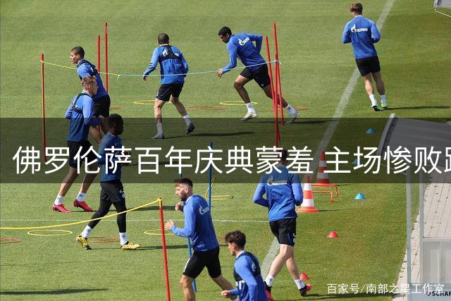 佛罗伦萨百年庆典蒙羞 主场惨败跌至意甲垫底