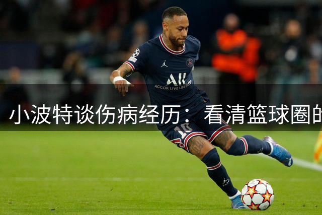 小波特谈伤病经历：看清篮球圈的人情冷暖