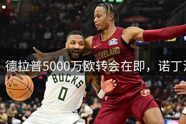 德拉普5000万欧转会在即，诺丁汉森林敲定原则协议
