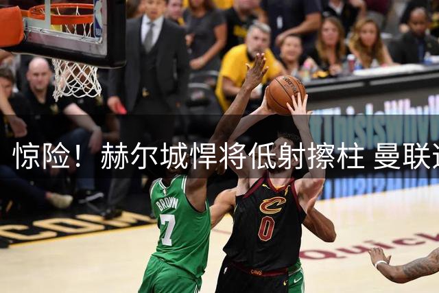 惊险！赫尔城悍将低射擦柱 曼联逃过三球落后厄运