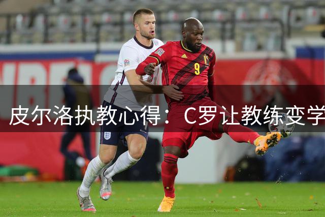 皮尔洛执教心得：C罗让教练变学生，自律成就传奇