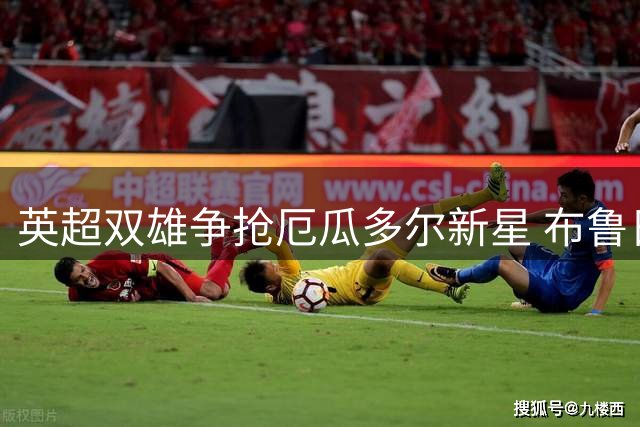 英超双雄争抢厄瓜多尔新星 布鲁日为后防新秀标价不菲