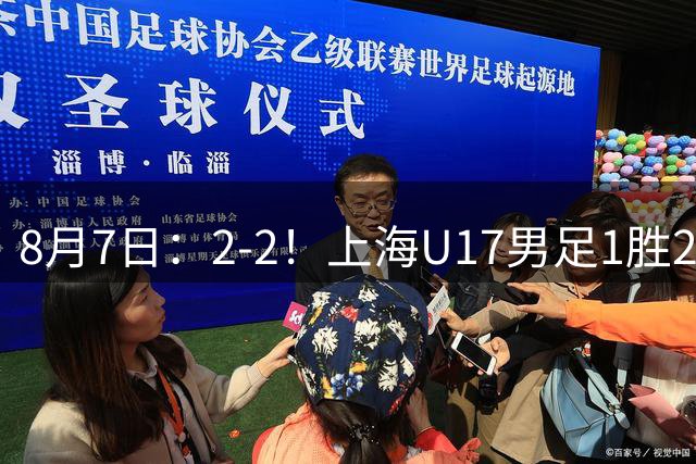 8月7日：2-2！上海U17男足1胜2平获首位河床队列B组第二，半决赛对阵U17国足